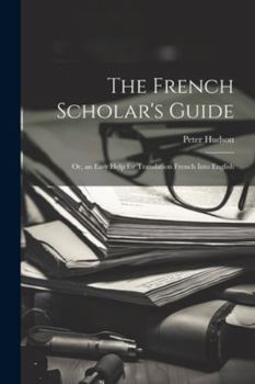 Paperback The French Scholar's Guide: Or, an Easy Help for Translation French Into English Book