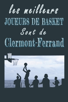 Les meilleurs joueurs de Basket sont de Clermont-Ferrand   Carnet de notes: Carnet de note pour les Joueurs de Basket nés à Clermont-Ferrand   cadeaux ... la famille amateur de Basket (French Edition)