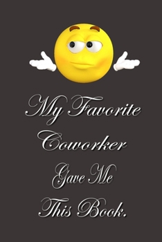 My Favorite Coworker Gave me this Book.: Lined Notebook Gag Gifts Work Funny Coworker Gifts Coworker Gift Boss's Day Gift for a Coworker Gift Coworker Gifts for Coworker Gag Gifts for Coworkers Funny 