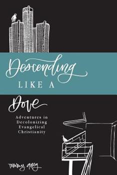Paperback Descending Like A Dove: Adventures in Decolonizing Evangelical Christianity Book