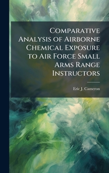 Hardcover Comparative Analysis of Airborne Chemical Exposure to Air Force Small Arms Range Instructors Book