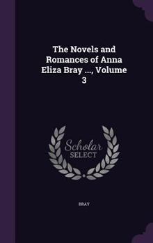 Hardcover The Novels and Romances of Anna Eliza Bray ..., Volume 3 Book