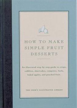 Hardcover How to Make Simple Fruit Desserts: An Illustrated Step-By-Step Guide to Crisps, Cobblers, Shortcakes, Compotes, Fools, Baked Apples and Poached Fruit Book