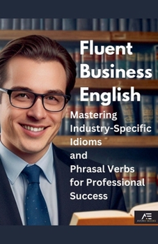 Paperback Fluent Business English: Mastering Industry-Specific Idioms and Phrasal Verbs for Professional Success Book