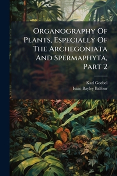 Organography of Plants, Especially of the Archegoniatae and Spermaphyta; Volume 2