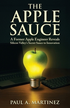 The Apple Sauce: A Former Apple Engineer Reveals Silicon Valley’s Secret Sauce to Innovation