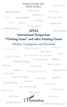 Choking Game" and other Fainting Games": Practices, Consequences and Prevention APEAS International Symposium (French Edition)