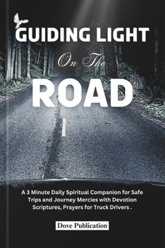 GUIDING LIGHT ON THE ROAD: A 3 Minute Daily Spiritual Companion for Safe Trips and Journey Mercies with Devotion Scriptures, Prayers for Truck Drivers.