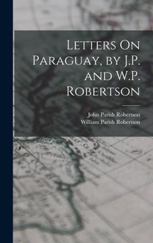 Hardcover Letters On Paraguay, by J.P. and W.P. Robertson Book