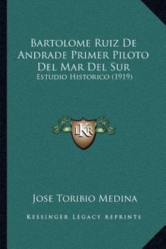 Bartolom� Ruiz De Andrade, Primer Piloto De Mar Del Sur: Estudio Hist�rico