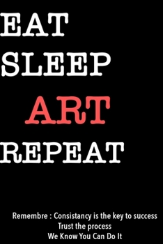 EAT SLEEP ART  Notebook REPEAT, MOTIVATIONAL JOURNAL/NOTEBOOK Perfect as a Gift for all ages all genders: Lined Notebook / Journal Gift, 120 Pages, 6x9, Soft Cover, Matte Finish