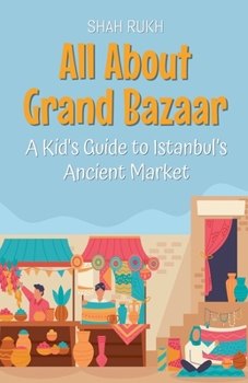 All About Grand Bazaar: A Kid's Guide to Istanbul's Ancient Market (Educational Books for Kids)