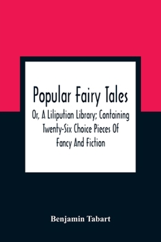 Paperback Popular Fairy Tales: Or, A Liliputian Library; Containing Twenty-Six Choice Pieces Of Fancy And Fiction, By Those Renowned Personages King Book