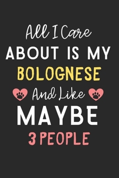 All I care about is my Bolognese and like maybe 3 people: Lined Journal, 120 Pages, 6 x 9, Funny Bolognese Dog Gift Idea, Black Matte Finish (All I ... my Bolognese and like maybe 3 people Journal)