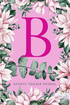 B: Anxiety Tracker Journal: Monogram B - Track triggers of anxiety episodes - Monitor 50 events with 2 pages each - Convenient 6" x 9" carry size