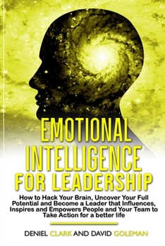 Paperback Emotional Intelligence For Leadership: How to Hack Your Brain, Uncover Your Full Potential, Become a Leader that Influences, Inspires and Empowers Peo Book