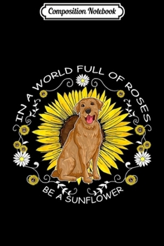 Paperback Composition Notebook: In A World Full Of Roses Be A Sunflower Labrador Retriever Journal/Notebook Blank Lined Ruled 6x9 100 Pages Book