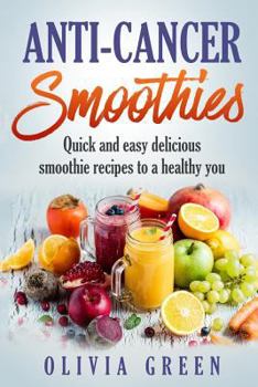 Paperback Anti Cancer Smoothies: Quick and easy delicious smoothie recipes to a healthy you Book