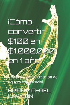 Paperback ¡Cómo convertir $100 en $1,000,000 en 1 año!: Una guía para la creación de riqueza exponencial [Spanish] Book