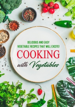 Paperback Cooking with Vegetables: Delicious and Easy Vegetable Recipes That Will Excite! Book