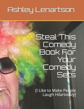 Paperback Steal This Comedy Book For Your Comedy Sets: [I Like to Make People Laugh Hilariously] Book