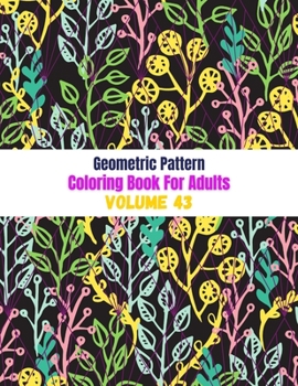 Geometric Pattern Coloring Book For Adults Volume 43: Adult Coloring Book Geometric Patterns. Geometric Patterns & Designs For Adults. Seamless Nature
