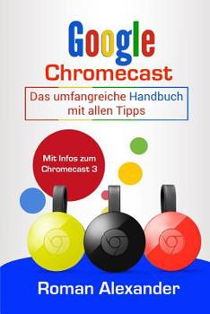 Paperback Google Chromecast: Das Umfangreiche Handbuch Mit Allen Tipps: Chromecast Einrichten, Verbinden Und Streaming [German] Book