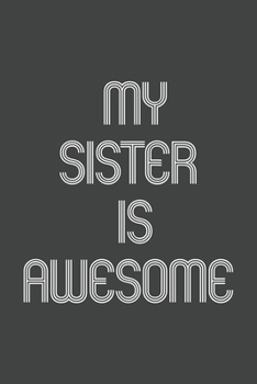My Sister Is Awesome: Funny Gift for Brothers and Sisters, Team Members At Work. From Coworker, Boss. Journal. Ideal Christmas, Birthdays & ... Pages, 6x9, Soft Cover, Matte Finish.