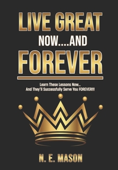 Paperback Live Great Now And Forever: Learn These Lessons Now And They'll Serve You Forever Book
