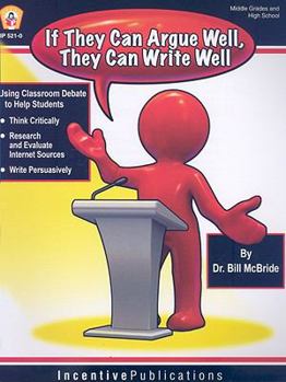 Paperback If They Argue Well, They Can Write Well: Using Classroom Debate to Teach Students to Write Persuasively, Thnk Critically, and Research and Evaluate In Book