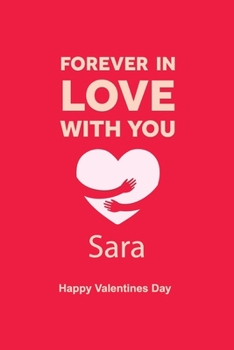 Paperback Forever in Love with you Sara Happy Valentines Day: Personalized Notebook for Sara. Valentine's Day Romantic Book, Valentine's day gift Journal, Lined Book