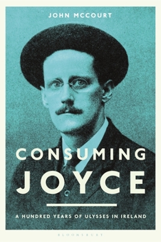 Hardcover Consuming Joyce: 100 Years of Ulysses in Ireland Book