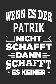 Wenn es der Patrik nicht schafft, dann schafft es keiner: Notizbuch mit 110 linierten Seiten, ideal als Geschenk, Nutzung auch als Dekoration möglich (German Edition)