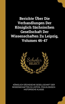 Berichte �ber Die Verhandlungen Der K�niglich S�chsischen Gesellschaft Der Wissenschaften Zu Leipzig, Volumes 46-47
