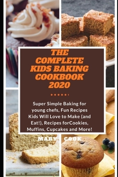 Paperback The Complete Kids Baking Cookbook 2020: Super Simple Baking for young chefs, Fun Recipes Kids Will Love to Make (and Eat!), Recipes for Cookies, Muffi Book