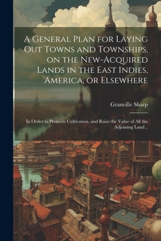 Paperback A General Plan for Laying out Towns and Townships, on the New-acquired Lands in the East Indies, America, or Elsewhere; in Order to Promote Cultivatio Book