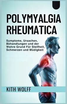 Polymyalgia Rheumatica: Symptome, Ursachen, Behandlungen und der wahre Grund für Steifheit, Schmerzen und Müdigkeit (German Edition)