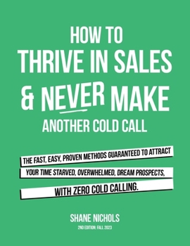 Paperback How To THRIVE in Sales & Never Make Another Cold Call: The Fast, Easy, PROVEN Methods Guaranteed to Attract Your Time-Starved, Overwhelmed, Dream Pros Book