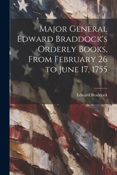 Paperback Major General Edward Braddock's Orderly Books, From February 26 to June 17, 1755 Book