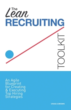 Paperback The Lean Recruiting Toolkit: An Agile Blueprint for Creating & Executing Top Hiring Strategies Book