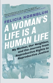 Hardcover A Woman's Life Is a Human Life: My Mother, Our Neighbor, and the Journey from Reproductive Rights to Reproductive Justice Book