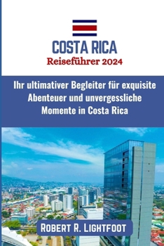 Costa Rica Reiseführer 2024: Ihr ultimativer Begleiter für exquisite Abenteuer und unvergessliche Momente in Costa Rica (German Edition)