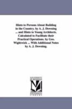 Paperback Hints to Persons about Building in the Country. by A. J. Downing ... and Hints to Young Architects. Calculated to Facilitate Their Practical Operation Book