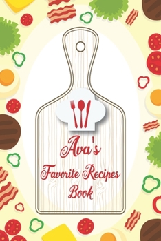 Ava's Favorite Recipes Book: Personalized Name notebook to write all the good family recipes favorite, Notebook for 100 recipes Size 6x9 (15x23cm), Soft Cover, Matte Finish.