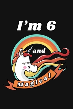 I'm 6 and Magical: Happy 6th Birthday 6 Years Old Unicorn Birthday Gift for Girls