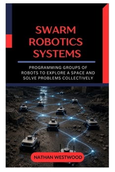 Swarm Robotics Systems: Programming Groups of Robots to Explore a Space and Solve Problems Collectively