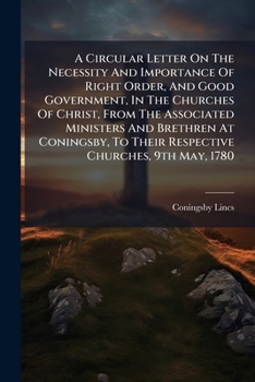 A Circular Letter On The Necessity And Importance Of Right Order, And Good Government, In The Churches Of Christ, From The Associated Ministers And ... To Their Respective Churches, 9th May, 1780