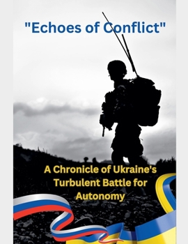 Echoes of Conflict A Chronicle of Ukraine's Turbulent Battle for Autonomy (War)
