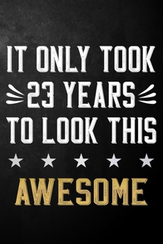 It Only Took 23 Years To Look This Awesome: 23 Year Old Birthday Gift Journal / Notebook / Diary / Appreciation Gift / Unique 23rd Birthday Card Alternative ( 6 x 9 - 120 Blank Lined Pages )