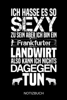 Ich hasse es so sexy zu sein aber ich bin ein Frankfurter Landwirt also kann ich nichts dagegen tun: A5 Notizbuch | Liniert 120 Seiten | ... | Muttertag | Namenstag (German Edition)